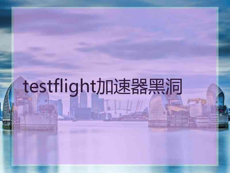 testflight加速器黑洞