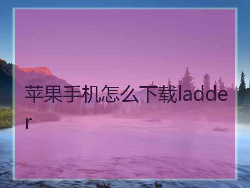 苹果手机怎么下载ladder