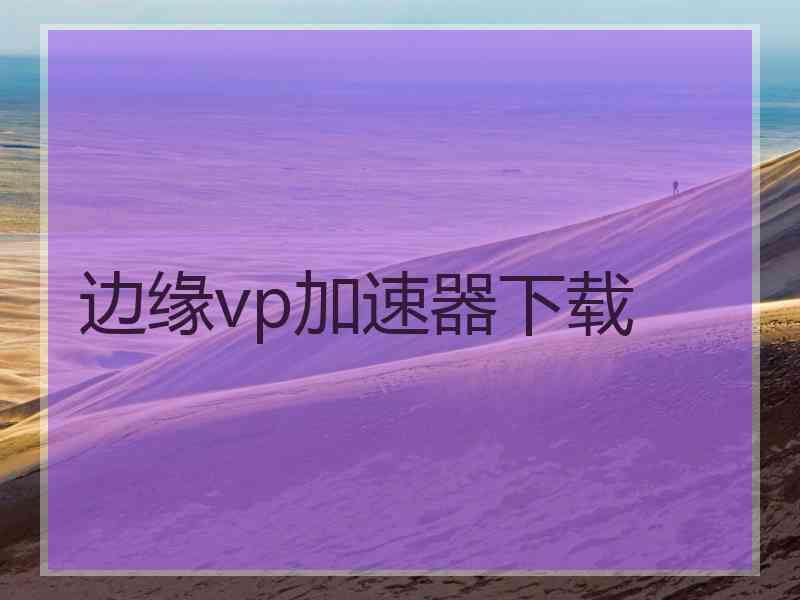 边缘vp加速器下载