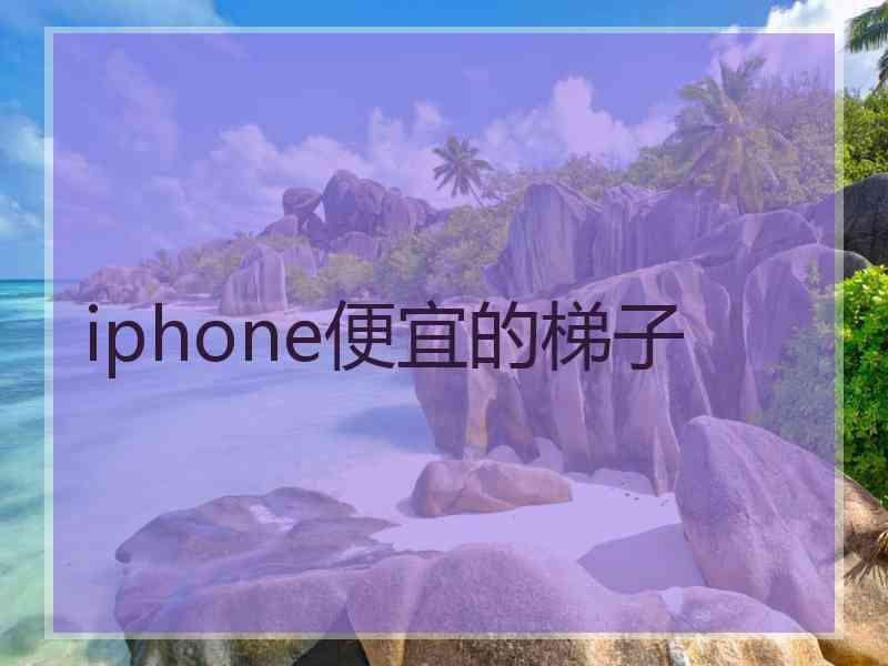 iphone便宜的梯子