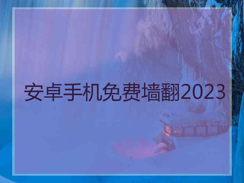 安卓手机免费墙翻2023