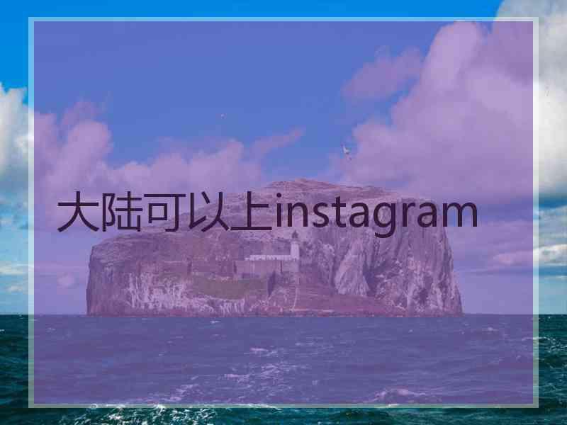 大陆可以上instagram