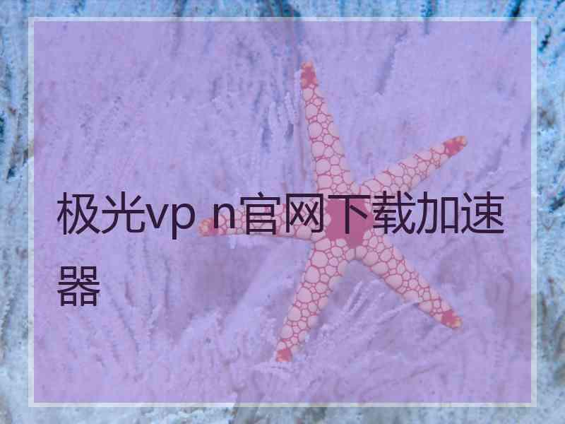 极光vp n官网下载加速器