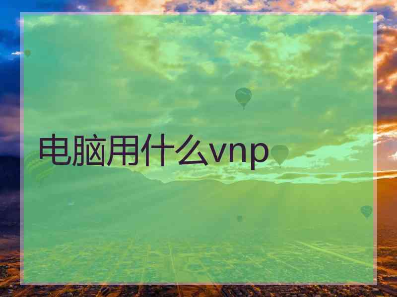 电脑用什么vnp