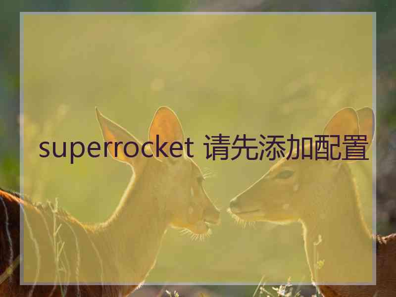 superrocket 请先添加配置