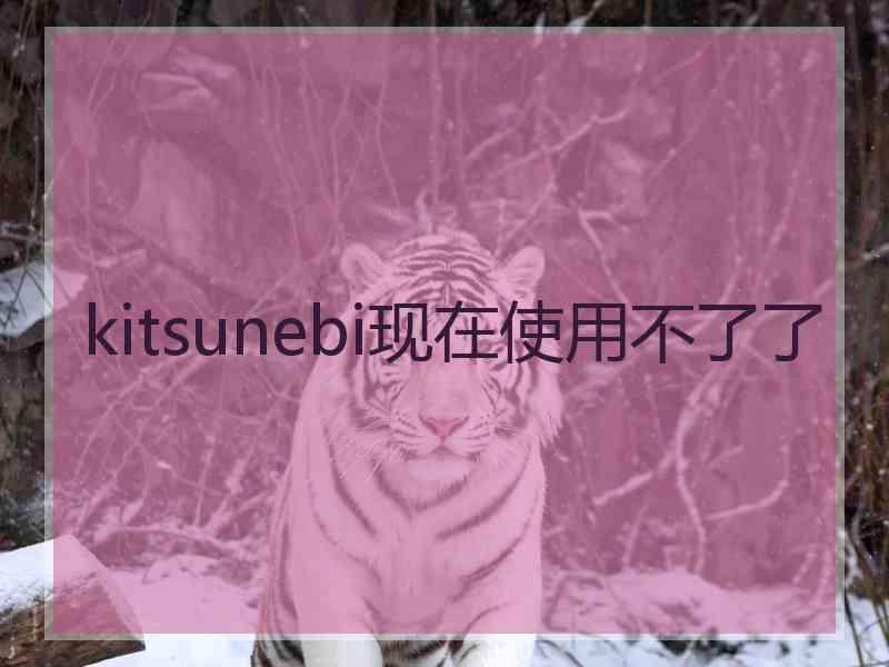 kitsunebi现在使用不了了