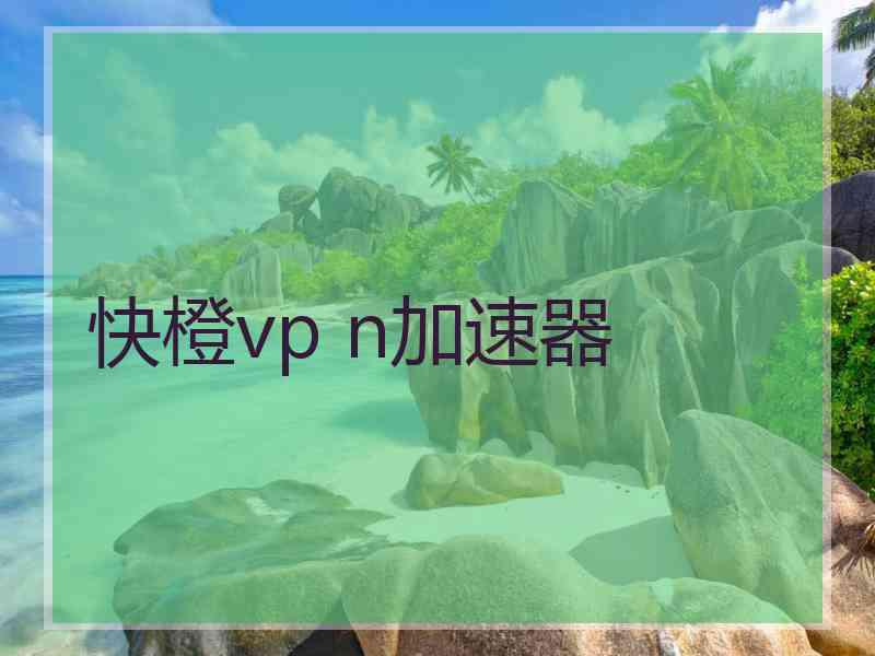 快橙vp n加速器