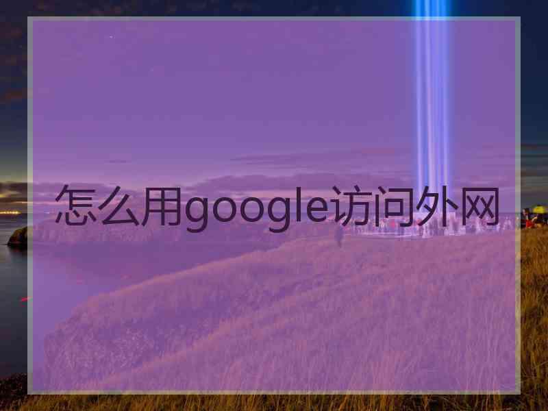 怎么用google访问外网