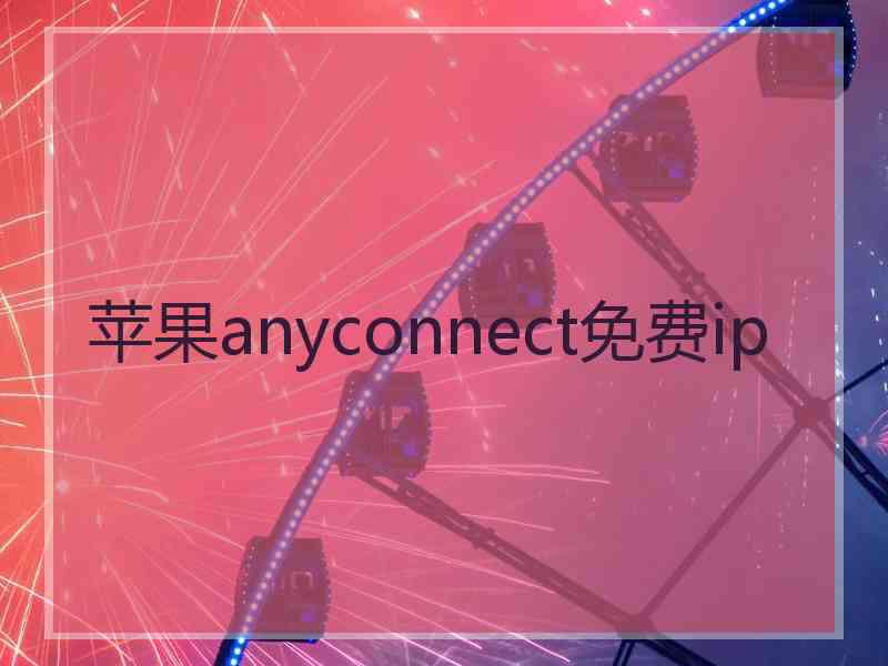 苹果anyconnect免费ip